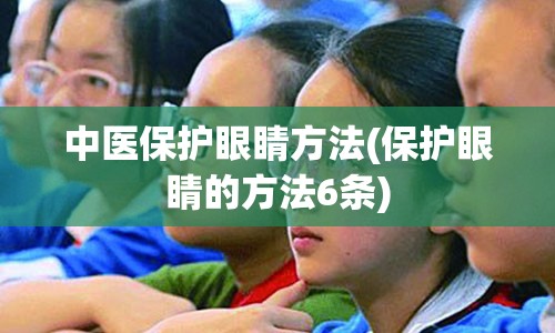 中医保护眼睛方法(保护眼睛的方法6条)