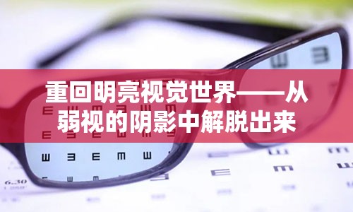 重回明亮视觉世界——从弱视的阴影中解脱出来