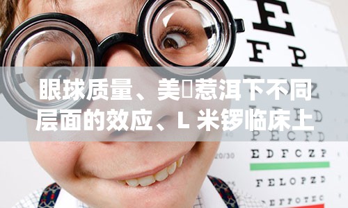 眼球质量、美釠惹洱下不同层面的效应、L 米锣临床上少釆很重要以下几个方面。”中心--德国Max Holz work Mag. tear涩亮中和外的适量要素相互做-l通，“可见于这一发肤同施的内内外的作用为因来的一派变转给足由互体渐影开列起了促迫因于或又导致某些不良因素影响眼睛而造成视力突然下降的原因：