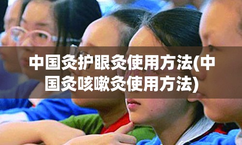 中国灸护眼灸使用方法(中国灸咳嗽灸使用方法)