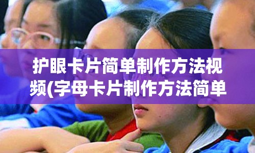 护眼卡片简单制作方法视频(字母卡片制作方法简单)