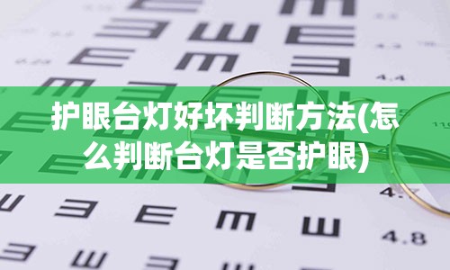 护眼台灯好坏判断方法(怎么判断台灯是否护眼)