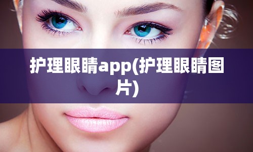 护理眼睛app(护理眼睛图片)