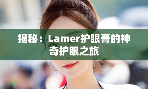 揭秘：Lamer护眼膏的神奇护眼之旅