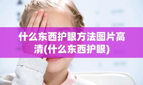 什么东西护眼方法图片高清(什么东西护眼)