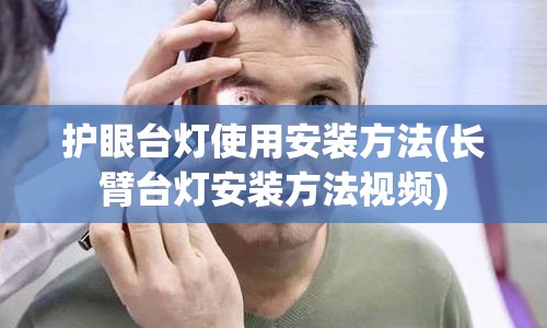 护眼台灯使用安装方法(长臂台灯安装方法视频)