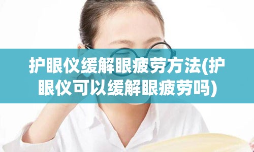 护眼仪缓解眼疲劳方法(护眼仪可以缓解眼疲劳吗)