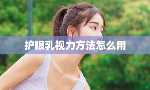 护眼乳视力方法怎么用