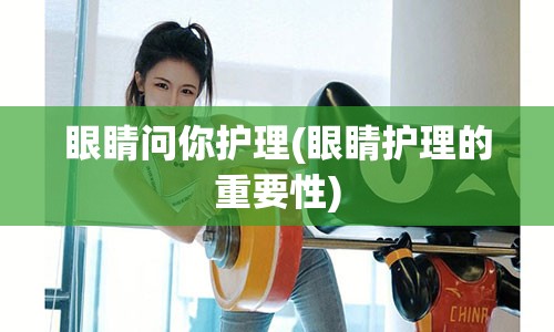 眼睛问你护理(眼睛护理的重要性)