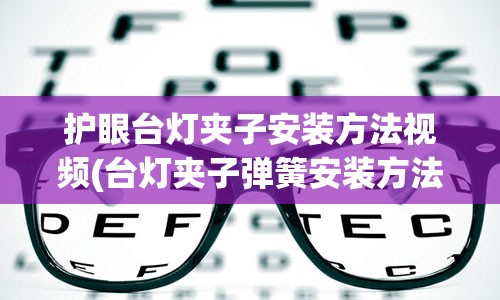 护眼台灯夹子安装方法视频(台灯夹子弹簧安装方法图)