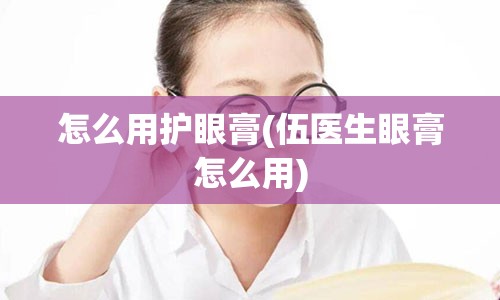 怎么用护眼膏(伍医生眼膏怎么用)