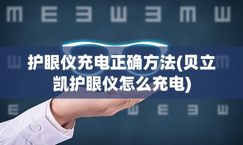 护眼仪充电正确方法(贝立凯护眼仪怎么充电)