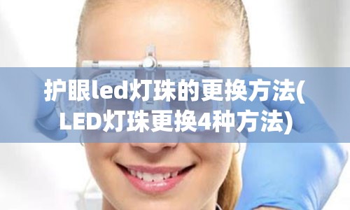 护眼led灯珠的更换方法(LED灯珠更换4种方法)