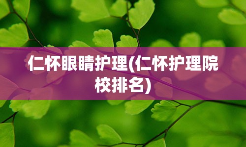 仁怀眼睛护理(仁怀护理院校排名)