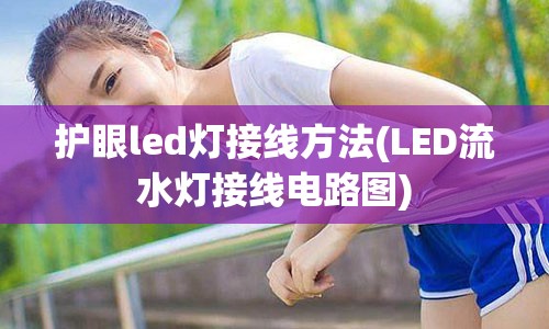 护眼led灯接线方法(LED流水灯接线电路图)