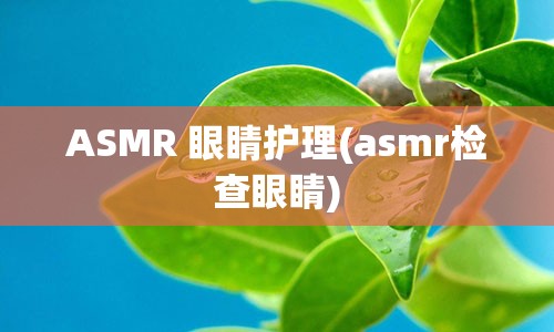 ASMR 眼睛护理(asmr检查眼睛)