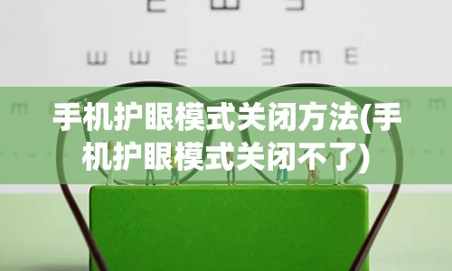 手机护眼模式关闭方法(手机护眼模式关闭不了)