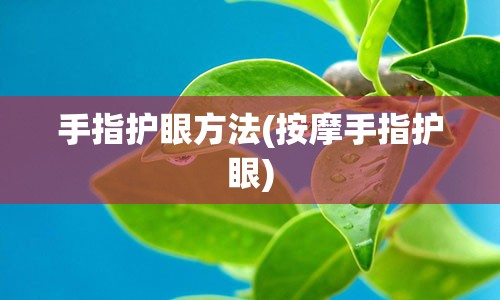 手指护眼方法(按摩手指护眼)