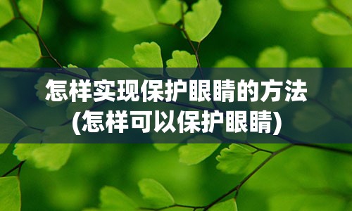 怎样实现保护眼睛的方法(怎样可以保护眼睛)