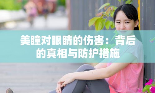 美瞳对眼睛的伤害：背后的真相与防护措施