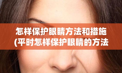 怎样保护眼睛方法和措施(平时怎样保护眼睛的方法)