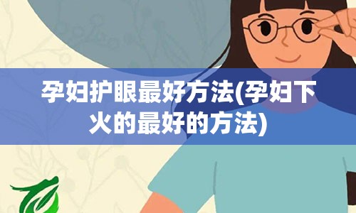 孕妇护眼最好方法(孕妇下火的最好的方法)