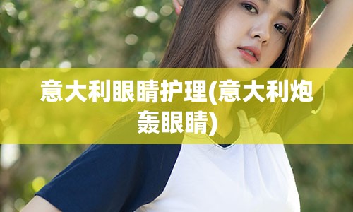 意大利眼睛护理(意大利炮轰眼睛)