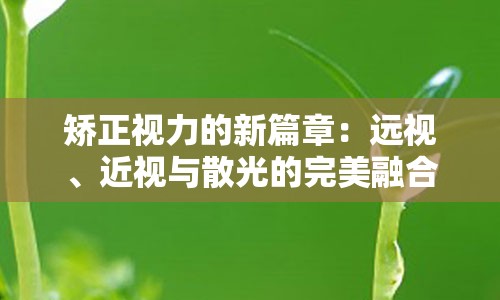 矫正视力的新篇章：远视、近视与散光的完美融合