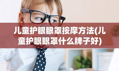 儿童护眼眼罩按摩方法(儿童护眼眼罩什么牌子好)