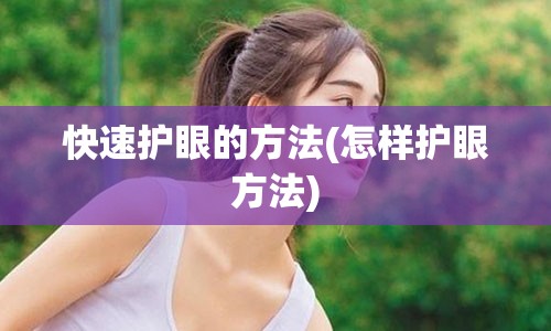 快速护眼的方法(怎样护眼方法)