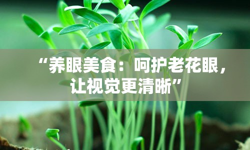 “养眼美食：呵护老花眼，让视觉更清晰”