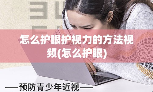 怎么护眼护视力的方法视频(怎么护眼)