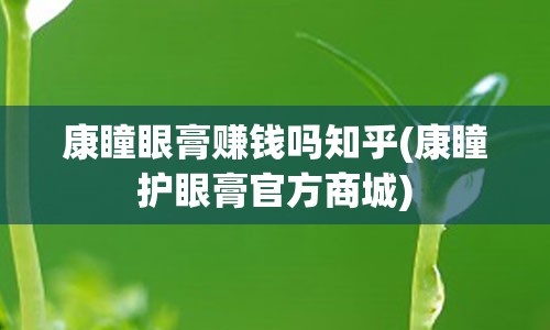 康瞳眼膏赚钱吗知乎(康瞳护眼膏官方商城)