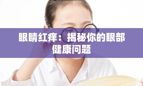 眼睛红痒：揭秘你的眼部健康问题