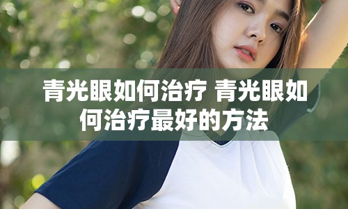 青光眼如何治疗 青光眼如何治疗最好的方法