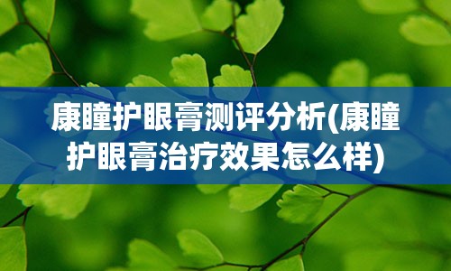 康瞳护眼膏测评分析(康瞳护眼膏治疗效果怎么样)