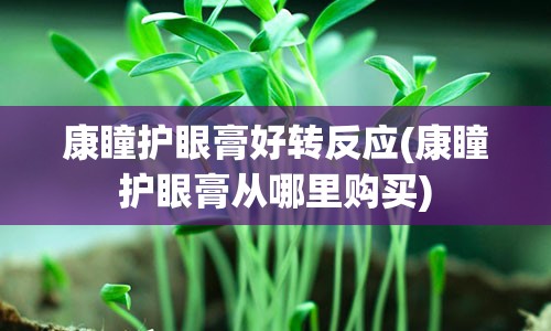 康瞳护眼膏好转反应(康瞳护眼膏从哪里购买)