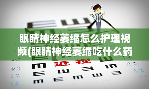 眼睛神经萎缩怎么护理视频(眼睛神经萎缩吃什么药)