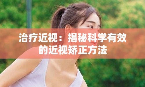 治疗近视：揭秘科学有效的近视矫正方法