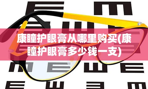 康瞳护眼膏从哪里购买(康瞳护眼膏多少钱一支)