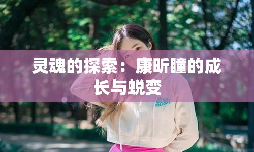 灵魂的探索：康昕瞳的成长与蜕变