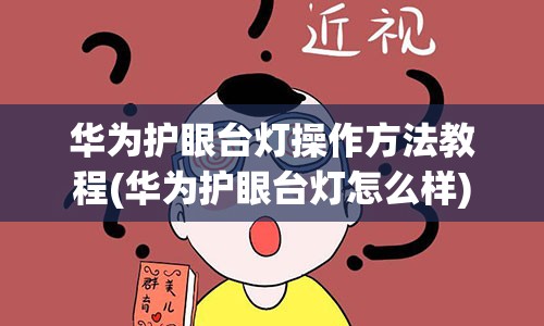 华为护眼台灯操作方法教程(华为护眼台灯怎么样)