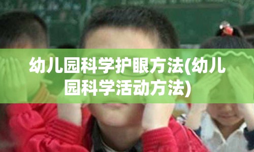 幼儿园科学护眼方法(幼儿园科学活动方法)