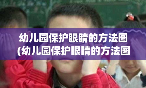 幼儿园保护眼睛的方法图(幼儿园保护眼睛的方法图片)