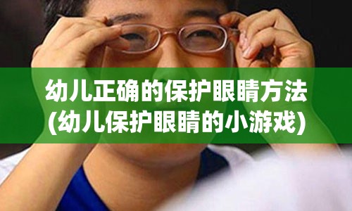 幼儿正确的保护眼睛方法(幼儿保护眼睛的小游戏)