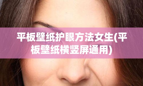 平板壁纸护眼方法女生(平板壁纸横竖屏通用)