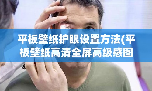 平板壁纸护眼设置方法(平板壁纸高清全屏高级感图片)