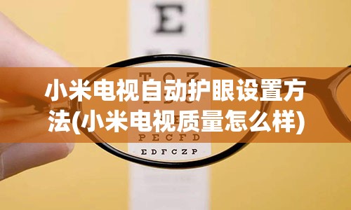 小米电视自动护眼设置方法(小米电视质量怎么样)