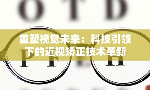 重塑视觉未来：科技引领下的近视矫正技术革新