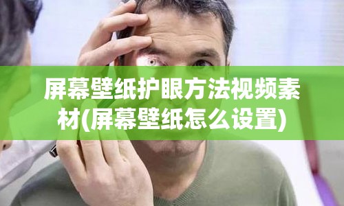 屏幕壁纸护眼方法视频素材(屏幕壁纸怎么设置)